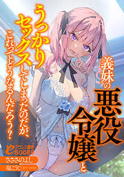 義妹の悪役令嬢とうっかりセックスしてしまったのだが、これってどうなるんだろう？