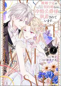 離婚予定の契約婚なのに、冷酷公爵様に執着されています【かきおろし小説付】　（5）
