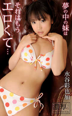 夢の中の妹はそれはもうエロくて… 水谷彩也加 濃厚グラビアPHOTOBOOK