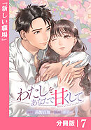 わたしをあなたで甘くして【分冊版】(ラワーレコミックス)７