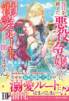 役目を終えた悪役令嬢なのに、溺愛ルートに入るなんて聞いてません！【電子限定SS付き】