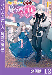 身体を奪われたわたしと、魔導師のパパ【分冊版】