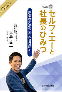 セルフ・エーと社長のひみつ　～創業者大島公一が本音を語る！～　おしえてシリーズ🄬教えてセンパイ！　石川県金沢市版