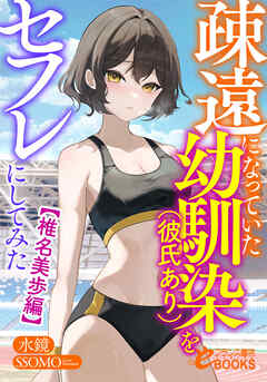 疎遠になっていた幼馴染（彼氏あり）をセフレにしてみた【椎名美歩編】