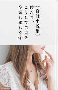 【官能小説集】僕たち、こうして童貞を卒業しました②