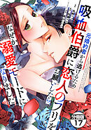 元婚約者から逃げるため吸血伯爵に恋人のフリをお願いしたら、なぜか溺愛モードになりました　分冊版（１７）