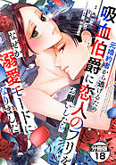 元婚約者から逃げるため吸血伯爵に恋人のフリをお願いしたら、なぜか溺愛モードになりました　分冊版（１８）