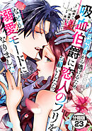 元婚約者から逃げるため吸血伯爵に恋人のフリをお願いしたら、なぜか溺愛モードになりました　分冊版（２３）