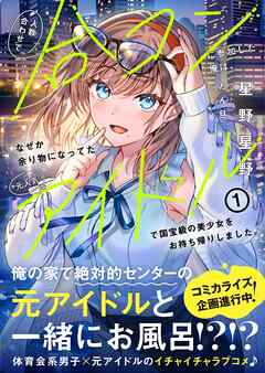 人数合わせで合コンに参加した俺は、なぜか余り物になってた元人気アイドルで国宝級の美少女をお持ち帰りしました。【電子版特典付】１