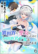 異世界で聖女になったので国民的アイドルを目指します（分冊版）　【第6話】