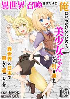 異世界召喚されたけど、俺はいらないらしいので、美少女ちゃんたち引き連れて、異世界と日本で楽しく過ごします。（分冊版）　【第19話】
