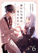 嫌われ令嬢は愛されたい6