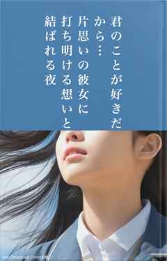 君のことが好きだから…片思いの彼女に打ち明ける想いと結ばれる夜