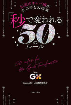 伝説のキャバ嬢が女の子を大改革　「秒で変われる」50のルール　from GX -Girls Transformation-