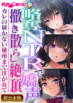 略奪NTRで嬌声撒き散らし絶頂 ～カレの届かない秘所まで注がれて～【超合本シリーズ】