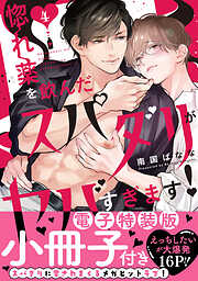 惚れ薬を飲んだスパダリがヤバすぎます！【単行本版／電子特装版小冊子付き】