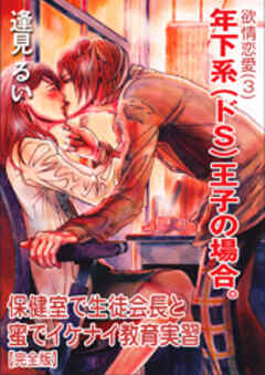 欲情恋愛（３） 年下系（ドS）王子の場合。～保健室で生徒会長と蜜でイケナイ教育実習～【完全版】