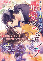 【期間限定　試し読み増量版】エリート御曹司の最愛シンデレラ～家政婦になったら溺愛が待っていました～