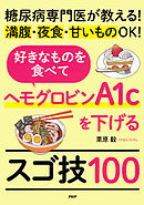 糖尿病専門医が教える！満腹・夜食・甘いものＯＫ！ 好きなものを食べてヘモグロビンA1cを下げるスゴ技100