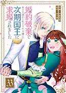 婚約破棄で幸せを諦めた私ですが、 女嫌いの次期国王に求婚されました【単話版】（３３）