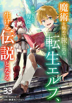 魔術を極めて旅に出た転生エルフ、持て余した寿命で生ける伝説となる【分冊版】33巻