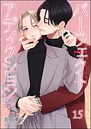 パーフェクトアディクション（分冊版）　【第15話】＜デジタル版＞
