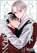 パーフェクトアディクション（分冊版）＜デジタル版＞　【第21話】