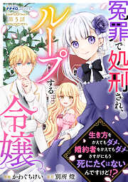 冤罪で処刑され、ループする令嬢　～生き方をかえてもダメ、婚約者をかえてもダメ。さすがにもう死にたくはないんですけど！？