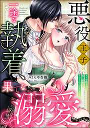 悪役王子の一途な執着、果てない溺愛。 モブ令嬢なのに極上愛撫でイかされっぱなしです！（分冊版）