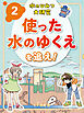 使った水のゆくえを追え！２　水のひみつ大研究