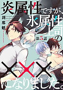 炎属性ですが、氷属性上司の×××になりました。5【単話売】