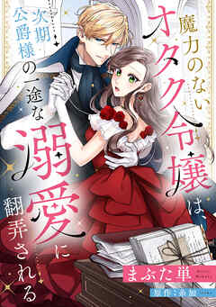 魔力のないオタク令嬢は、次期公爵様の一途な溺愛に翻弄される【分冊版】1話