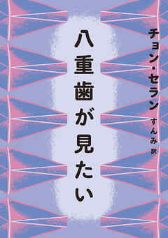 八重歯が見たい - チョン・セラン/すんみ - 小説・無料試し読みなら、電子書籍・コミックストア ブックライブ