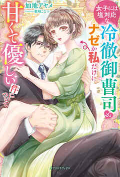 女子には塩対応な冷徹御曹司がナゼか私だけに甘くて優しい件について【特典SS付き】 - 加地アヤメ/敷城こなつ - TL(ティーンズラブ)小説・無料試し読みなら、電子書籍・コミックストア ブックライブ