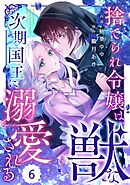 Berry’sFantasy捨てられ令嬢は、獣な次期国王に溺愛される6巻