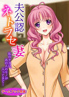 夫公認ネトラセ妻 ～私のナカに、あの人のモノが入ってきて…～【ゲームブック合本】