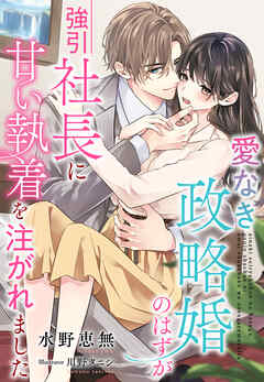 愛なき政略婚のはずが強引社長に甘い執着を注がれました