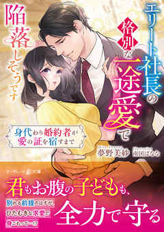 エリート社長の格別な一途愛で陥落しそうです～身代わり婚約者が愛の証を宿すまで～