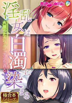 淫乱女は白濁に染まる～火照ったカラダでオスを貪る～【極合本シリーズ】