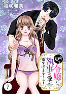 出戻り令嬢ですが、執事の愛が重すぎます…っ！　7