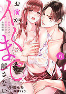 【ラブパルフェ】お前がイくまで離さない～絶倫ヤクザと溺愛すぎる政略結婚　6