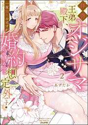 拝啓 オジサマ王弟殿下、一夜限りのはずが婚約の申し込みは想定外です！【かきおろし漫画＆電子限定かきおろし漫画付】　（2）