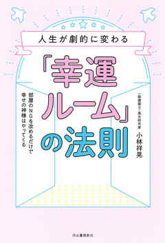 人生が劇的に変わる「幸運ルーム」の法則　部屋のＮＧを改めるだけで幸せの神様はやってくる