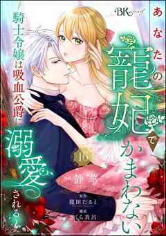 あなたの寵妃でかまわない ～騎士令嬢は吸血公爵に溺愛される～ コミック版 （分冊版）　【第16話】 - 静華/龍田たると - 女性マンガ・無料試し読みなら、電子書籍・コミックストア ブックライブ