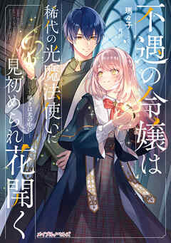 不遇の令嬢は稀代の光魔法使いに見初められ花開く ―導きは光の中に―