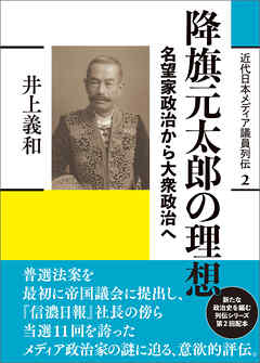 近代日本メディア議員列伝・2巻　降旗元太郎の理想　名望家政治から大衆政治へ