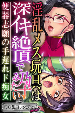 淫乱メス玩具は深イキ絶頂で孕みたい ～便器志願の手遅れド痴女～【CG集コレクション ミニ】