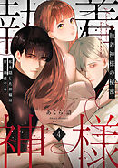 執着神様の秘密～私を隠した神様は甘く溺愛する～（４）