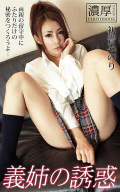 義姉の誘惑 両親の留守中にふたりだけの秘密をつくろうよ… 初音みのり 濃厚グラビアPHOTOBOOK
