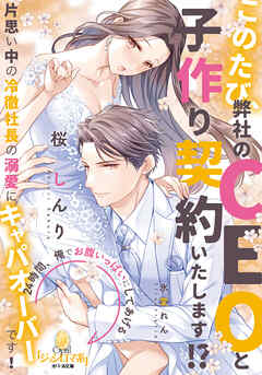 このたび、弊社のＣＥＯと子作り契約いたします！？　片思い中の冷徹社長の溺愛にキャパオーバーです！